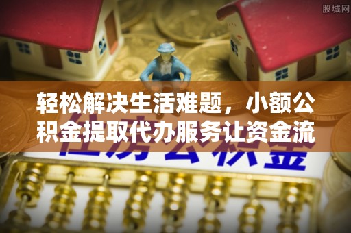 润州轻松解决生活难题，小额公积金提取代办服务让资金流动更便捷