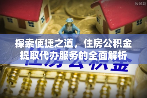 润州探索便捷之道，住房公积金提取代办服务的全面解析
