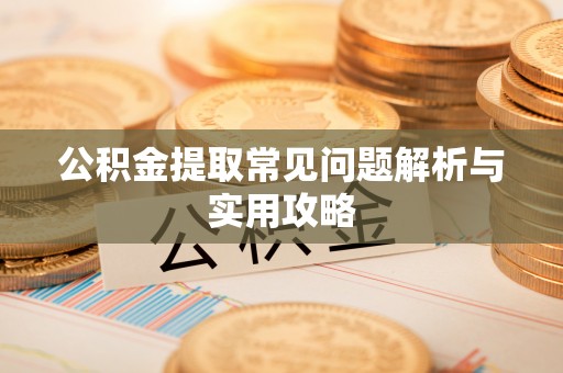 润州公积金提取常见问题解析与实用攻略