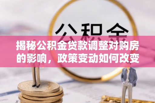 润州揭秘公积金贷款调整对购房的影响，政策变动如何改变你的买房计划