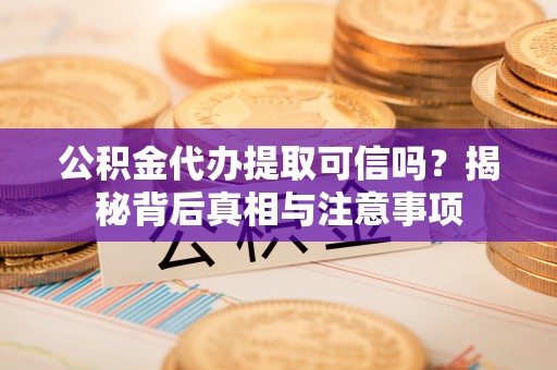 润州公积金代办提取可信吗？揭秘背后真相与注意事项