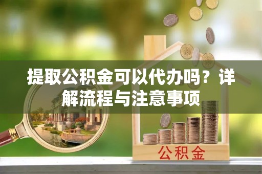 润州提取公积金可以代办吗？详解流程与注意事项