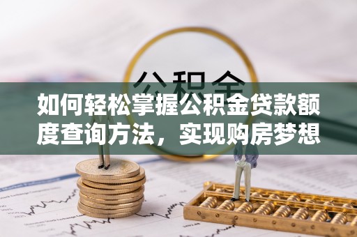 润州如何轻松掌握公积金贷款额度查询方法，实现购房梦想？