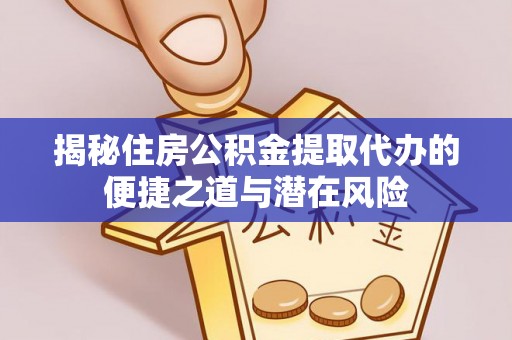 润州揭秘住房公积金提取代办的便捷之道与潜在风险