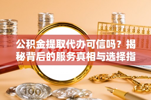 润州公积金提取代办可信吗？揭秘背后的服务真相与选择指南