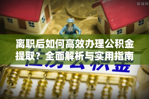 润州离职后如何高效办理公积金提取？全面解析与实用指南
