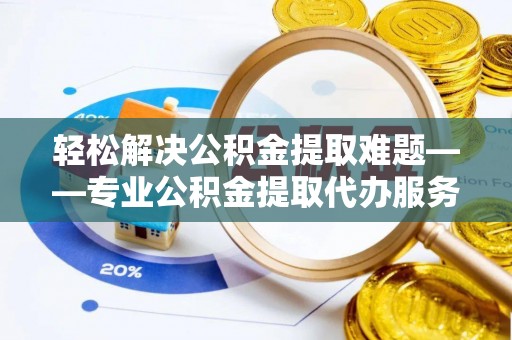 润州轻松解决公积金提取难题——专业公积金提取代办服务详解