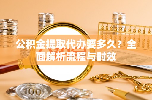 润州公积金提取代办要多久？全面解析流程与时效