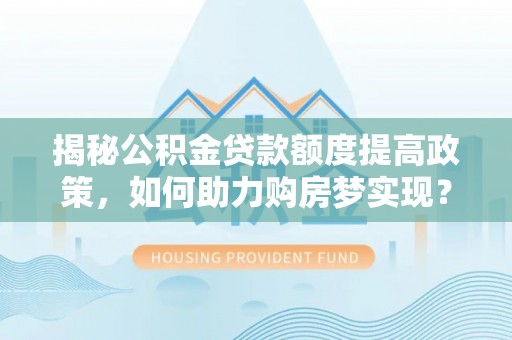 润州揭秘公积金贷款额度提高政策，如何助力购房梦实现？
