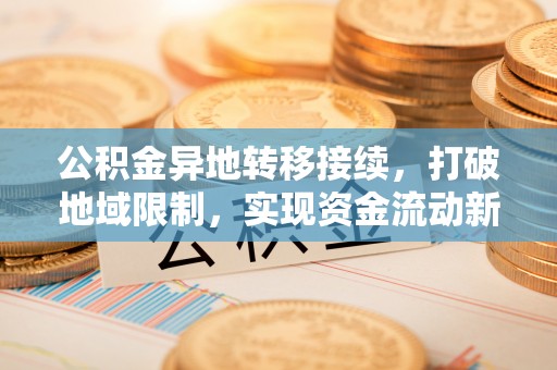 润州公积金异地转移接续，打破地域限制，实现资金流动新纪元