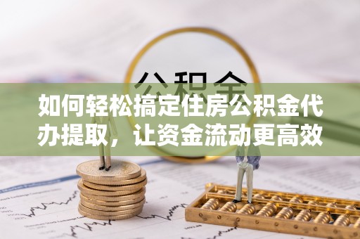 润州如何轻松搞定住房公积金代办提取，让资金流动更高效
