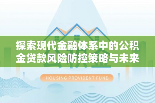 润州探索现代金融体系中的公积金贷款风险防控策略与未来发展趋势