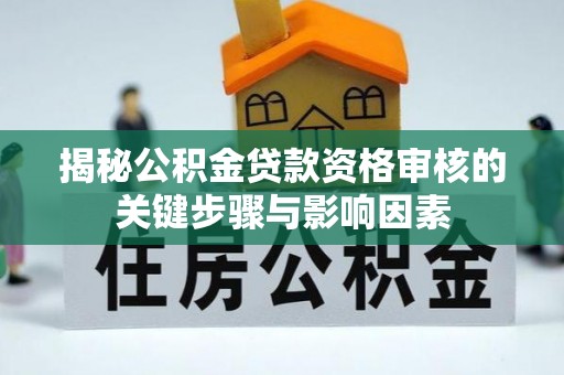 润州揭秘公积金贷款资格审核的关键步骤与影响因素