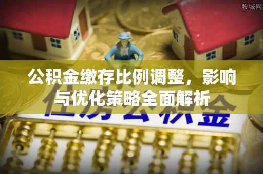 润州公积金缴存比例调整，影响与优化策略全面解析