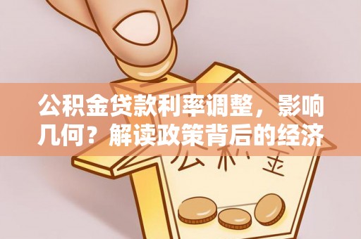 润州公积金贷款利率调整，影响几何？解读政策背后的经济逻辑