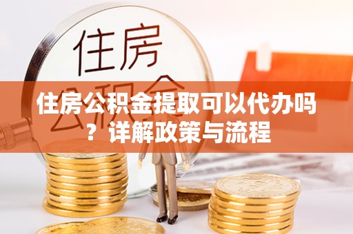 润州住房公积金提取可以代办吗？详解政策与流程