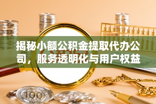 润州揭秘小额公积金提取代办公司，服务透明化与用户权益保障