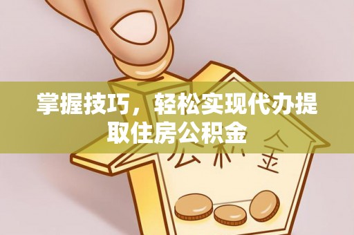润州掌握技巧，轻松实现代办提取住房公积金