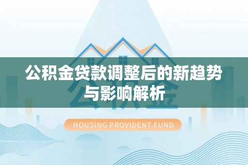 润州公积金贷款调整后的新趋势与影响解析