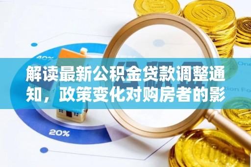 润州解读最新公积金贷款调整通知，政策变化对购房者的影响与应对策略