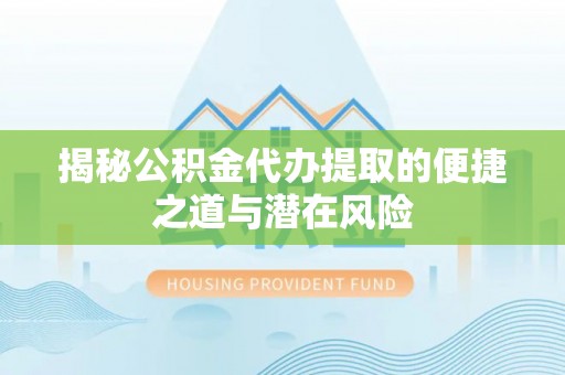 润州揭秘公积金代办提取的便捷之道与潜在风险