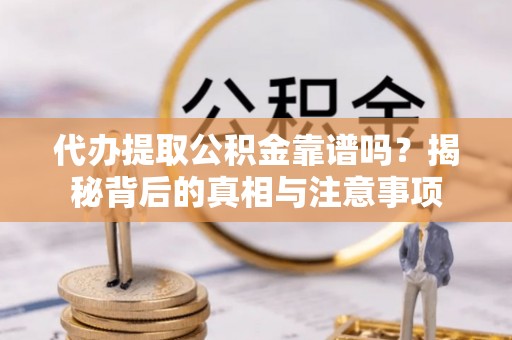 润州代办提取公积金靠谱吗？揭秘背后的真相与注意事项