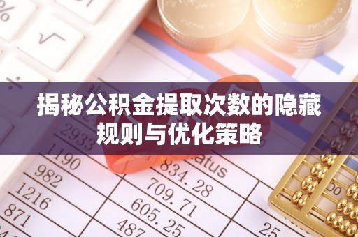 润州揭秘公积金提取次数的隐藏规则与优化策略