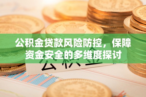 润州公积金贷款风险防控，保障资金安全的多维度探讨
