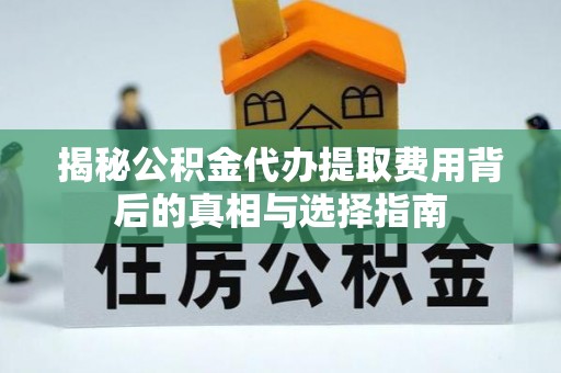 润州揭秘公积金代办提取费用背后的真相与选择指南