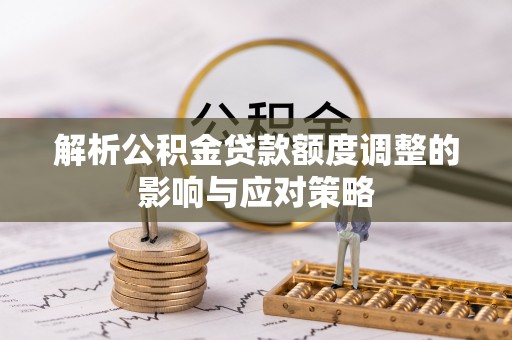 润州解析公积金贷款额度调整的影响与应对策略
