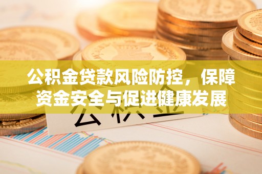 润州公积金贷款风险防控，保障资金安全与促进健康发展