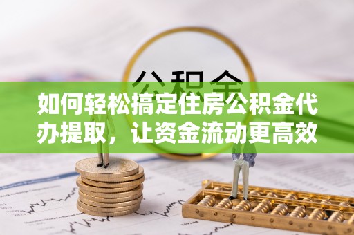 润州如何轻松搞定住房公积金代办提取，让资金流动更高效