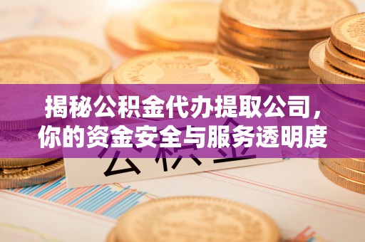 润州揭秘公积金代办提取公司，你的资金安全与服务透明度全解析