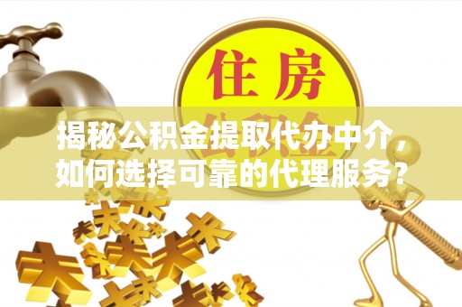 润州揭秘公积金提取代办中介，如何选择可靠的代理服务？