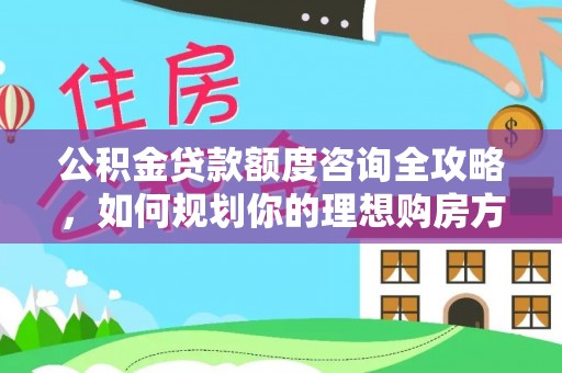 润州公积金贷款额度咨询全攻略，如何规划你的理想购房方案