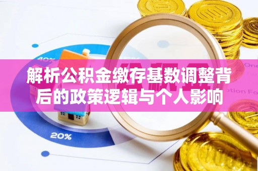 润州解析公积金缴存基数调整背后的政策逻辑与个人影响