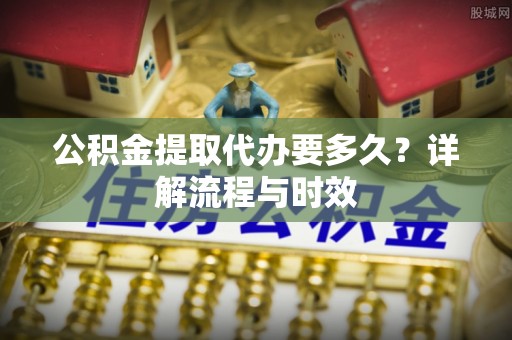 润州公积金提取代办要多久？详解流程与时效