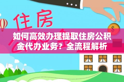 润州如何高效办理提取住房公积金代办业务？全流程解析