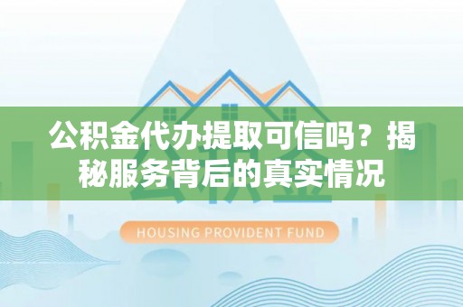 润州公积金代办提取可信吗？揭秘服务背后的真实情况