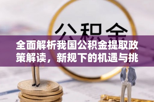 润州全面解析我国公积金提取政策解读，新规下的机遇与挑战