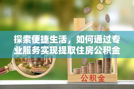 润州探索便捷生活，如何通过专业服务实现提取住房公积金代办