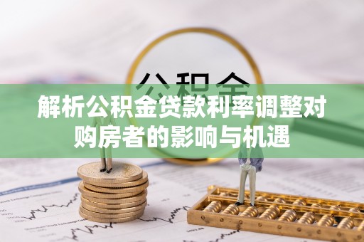 润州解析公积金贷款利率调整对购房者的影响与机遇