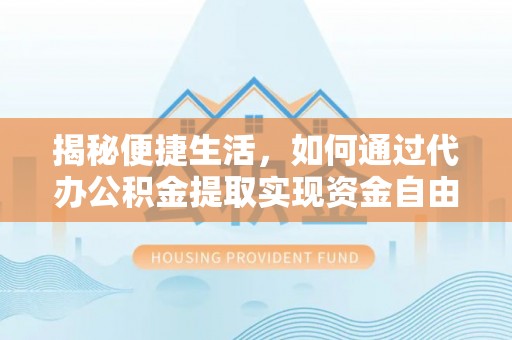 润州揭秘便捷生活，如何通过代办公积金提取实现资金自由