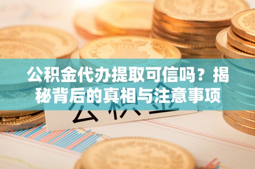 润州公积金代办提取可信吗？揭秘背后的真相与注意事项