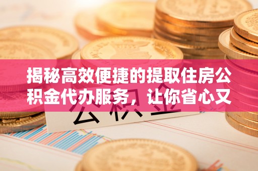 润州揭秘高效便捷的提取住房公积金代办服务，让你省心又省力