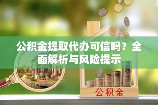 润州公积金提取代办可信吗？全面解析与风险提示