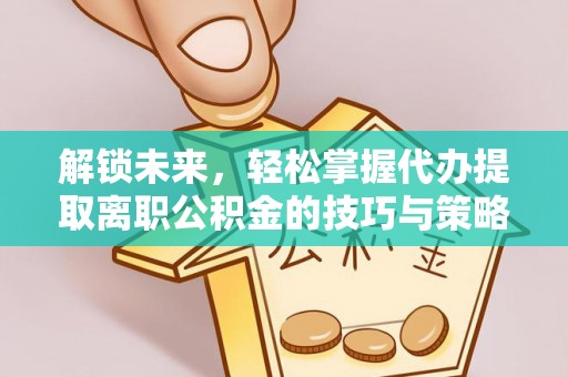 润州解锁未来，轻松掌握代办提取离职公积金的技巧与策略