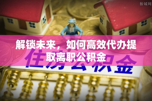 润州解锁未来，如何高效代办提取离职公积金