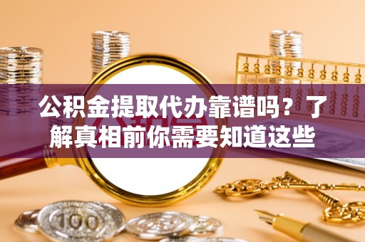 润州公积金提取代办靠谱吗？了解真相前你需要知道这些