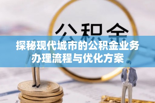 润州探秘现代城市的公积金业务办理流程与优化方案